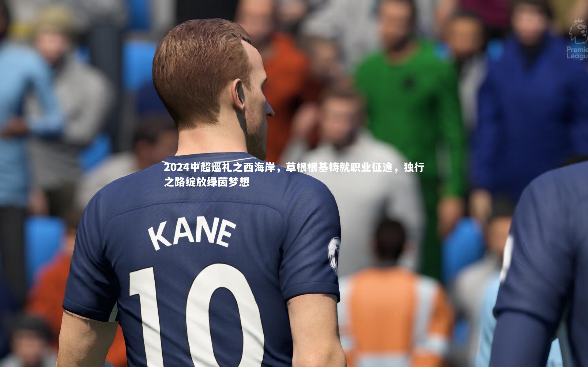 熊猫体育app下载-2024中超巡礼之西海岸，草根根基铸就职业征途，独行之路绽放绿茵梦想