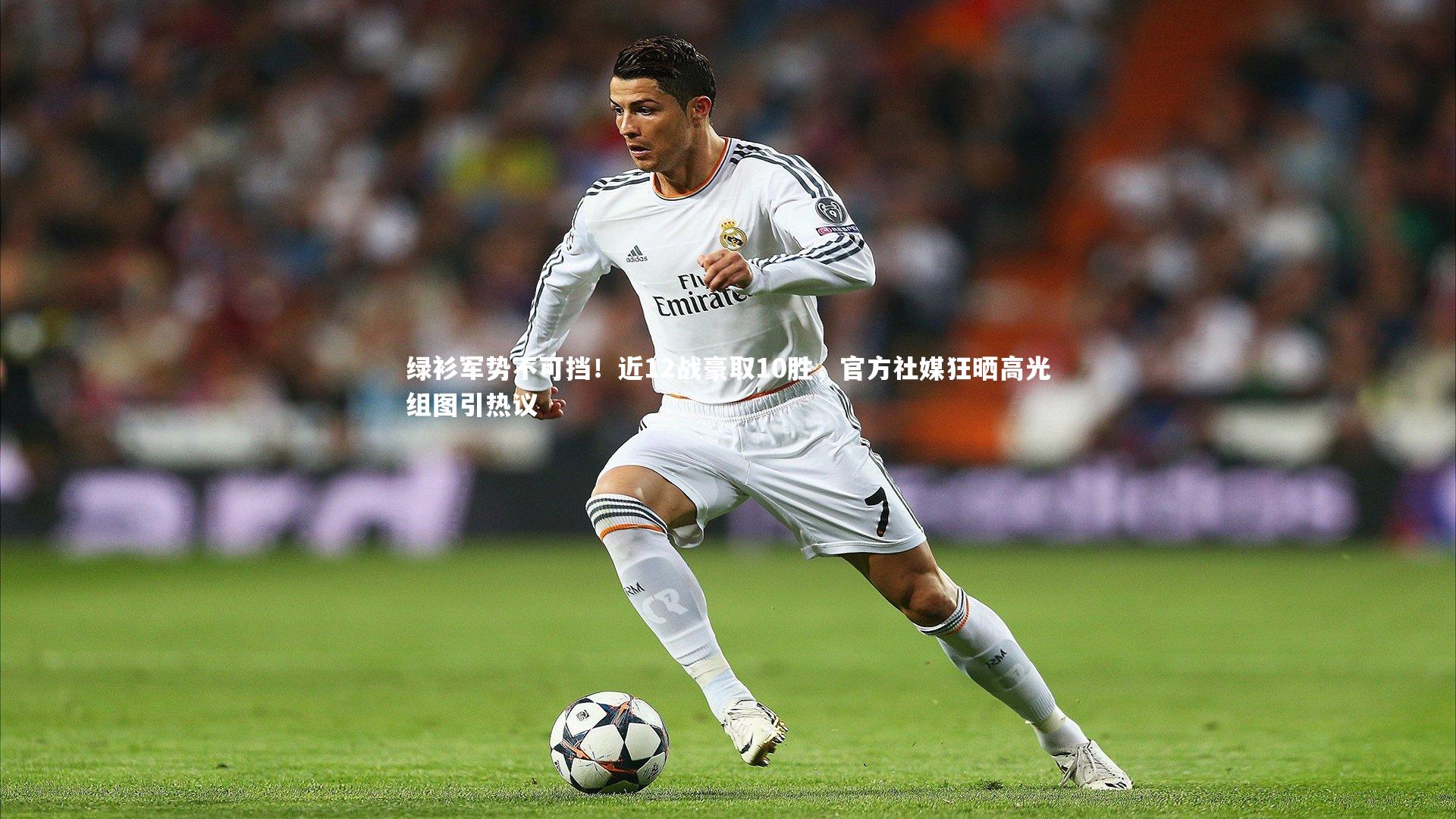 熊猫体育app下载|绿衫军势不可挡！近12战豪取10胜，官方社媒狂晒高光组图引热议