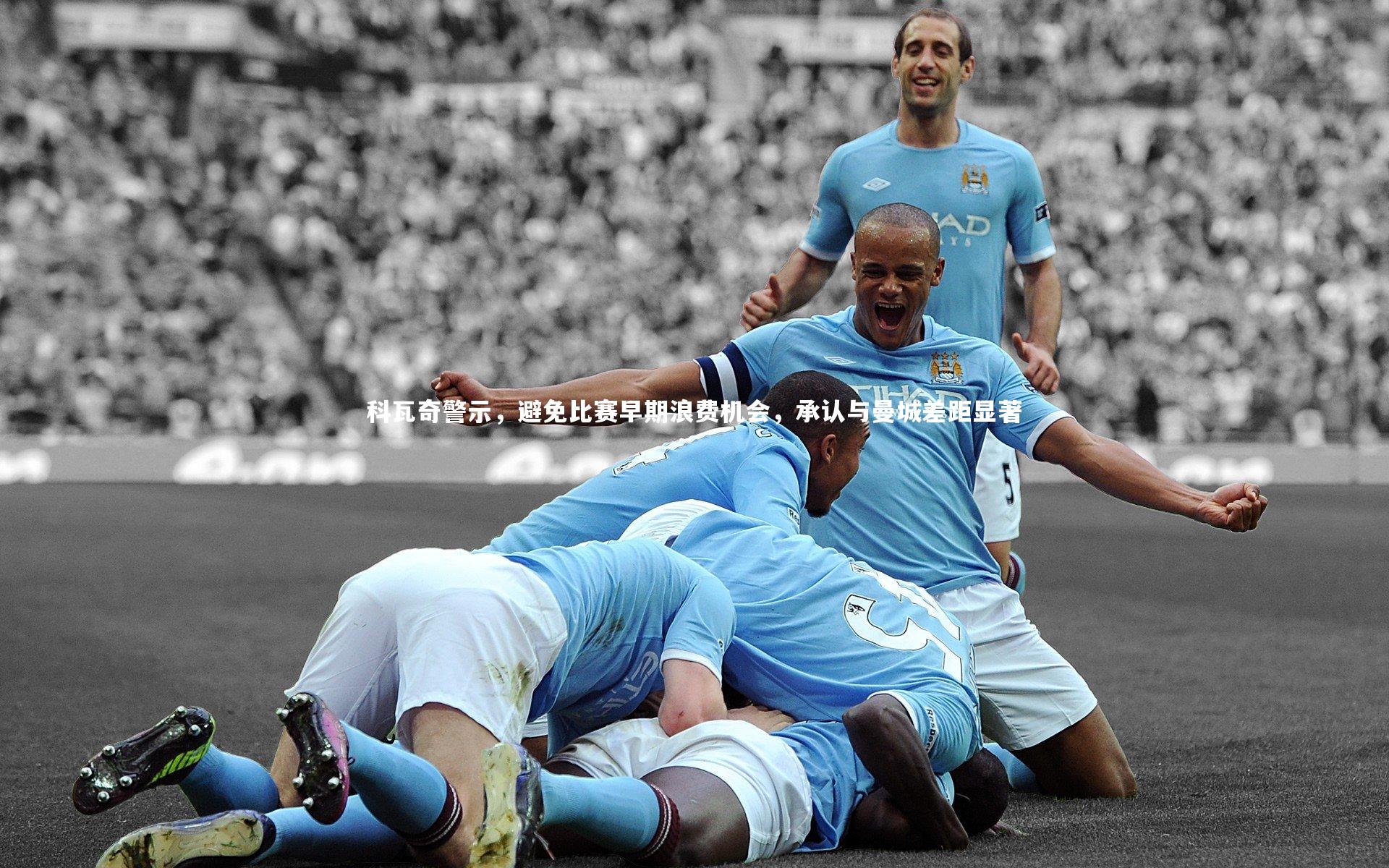 科瓦奇警示，避免比赛早期浪费机会，承认与曼城差距显著